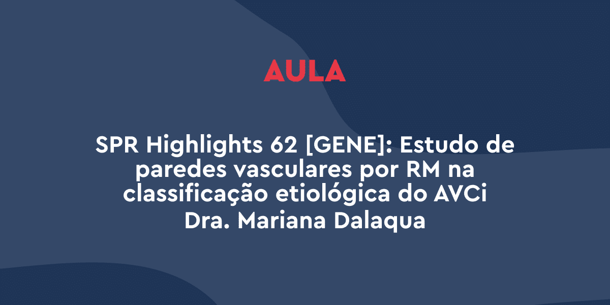 SPR Highlights 62 [GENE]: Estudo de paredes vasculares por RM na classificação etiológica do AVCi – Dra. Mariana Dalaqua
